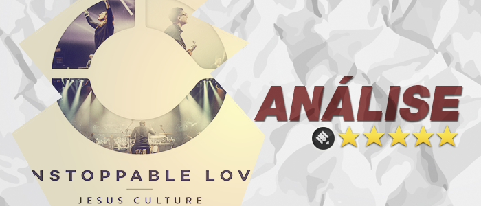 Análise: Unstoppable Love – Jesus Culture